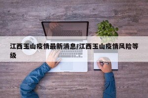 江西玉山疫情最新消息/江西玉山疫情风险等级
