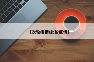 【次轮疫情/此轮疫情】