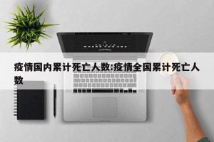 疫情国内累计死亡人数:疫情全国累计死亡人数
