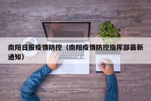 南阳日报疫情防控（南阳疫情防控指挥部最新通知）