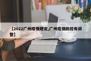 【2022广州疫情规定,广州疫情防控有调整】