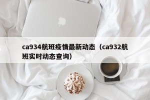 ca934航班疫情最新动态（ca932航班实时动态查询）