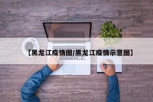 【黑龙江疫情图/黑龙江疫情示意图】
