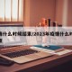疫情什么时候结束/2023年疫情什么时候结束