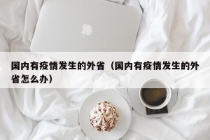 国内有疫情发生的外省（国内有疫情发生的外省怎么办）