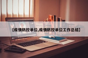 【疫情防控单位,疫情防控单位工作总结】