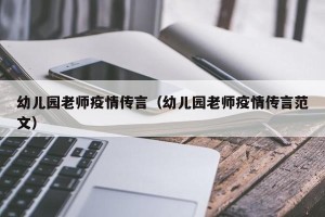 幼儿园老师疫情传言（幼儿园老师疫情传言范文）