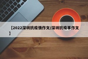 【2022深圳抗疫情作文/深圳抗疫事作文】