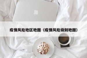 疫情风险地区地图（疫情风险级别地图）