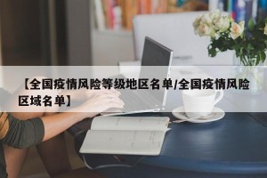 【全国疫情风险等级地区名单/全国疫情风险区域名单】