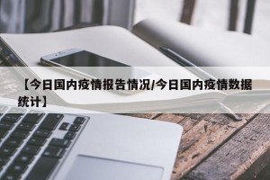 【今日国内疫情报告情况/今日国内疫情数据统计】