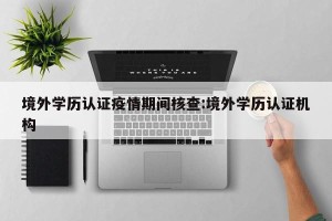 境外学历认证疫情期间核查:境外学历认证机构