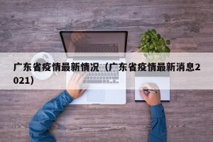 广东省疫情最新情况（广东省疫情最新消息2021）