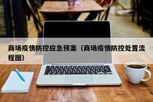 商场疫情防控应急预案（商场疫情防控处置流程图）