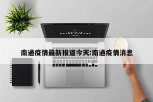 南通疫情最新报道今天:南通疫情消息