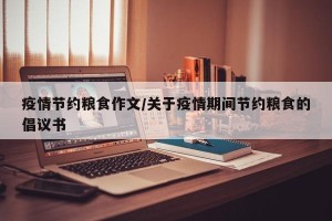 疫情节约粮食作文/关于疫情期间节约粮食的倡议书