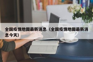 全国疫情地图最新消息（全国疫情地图最新消息今天）