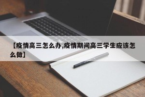 【疫情高三怎么办,疫情期间高三学生应该怎么做】