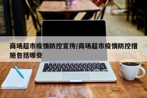 商场超市疫情防控宣传/商场超市疫情防控措施包括哪些