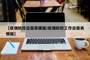 【疫情防控日报表模板/疫情防控工作日报表模板】