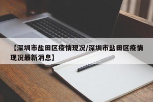【深圳市盐田区疫情现况/深圳市盐田区疫情现况最新消息】