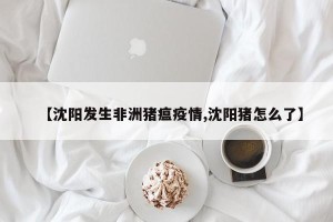 【沈阳发生非洲猪瘟疫情,沈阳猪怎么了】