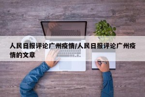 人民日报评论广州疫情/人民日报评论广州疫情的文章