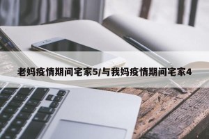 老妈疫情期间宅家5/与我妈疫情期间宅家4