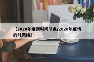 【2020年疫情时间节点/2020年疫情的时间线】