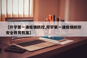 【开学第一课疫情防控,开学第一课疫情防控安全教育教案】