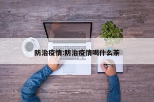 防治疫情:防治疫情喝什么茶