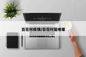百花村疫情/百花村是哪里