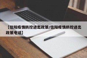 【信阳疫情防控进出政策/信阳疫情防控进出政策电话】