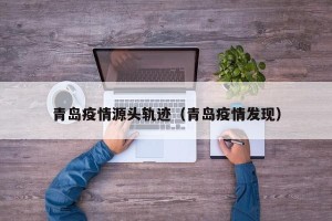 青岛疫情源头轨迹（青岛疫情发现）