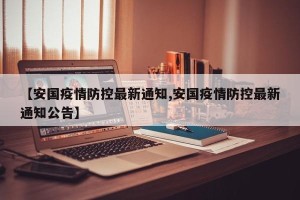 【安国疫情防控最新通知,安国疫情防控最新通知公告】