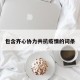 包含齐心协力共抗疫情的词条