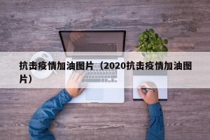 抗击疫情加油图片（2020抗击疫情加油图片）