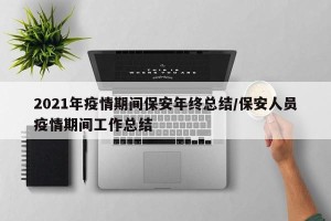 2021年疫情期间保安年终总结/保安人员疫情期间工作总结