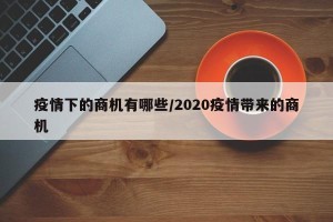疫情下的商机有哪些/2020疫情带来的商机