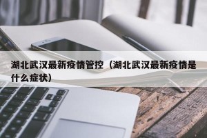 湖北武汉最新疫情管控（湖北武汉最新疫情是什么症状）