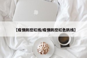 【疫情防控红线/疫情防控红色防线】