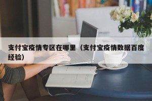 支付宝疫情专区在哪里（支付宝疫情数据百度经验）