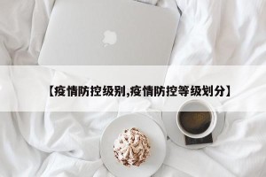 【疫情防控级别,疫情防控等级划分】
