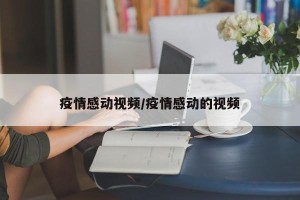 疫情感动视频/疫情感动的视频