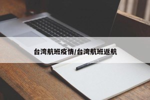 台湾航班疫情/台湾航班返航
