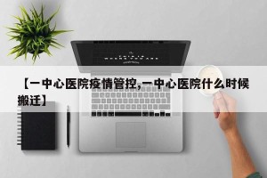 【一中心医院疫情管控,一中心医院什么时候搬迁】
