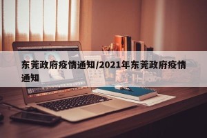 东莞政府疫情通知/2021年东莞政府疫情通知