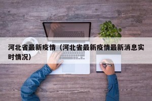 河北省最新疫情（河北省最新疫情最新消息实时情况）