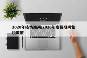 2020年疫情期间/2020年疫情期间免税政策