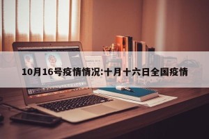 10月16号疫情情况:十月十六日全国疫情